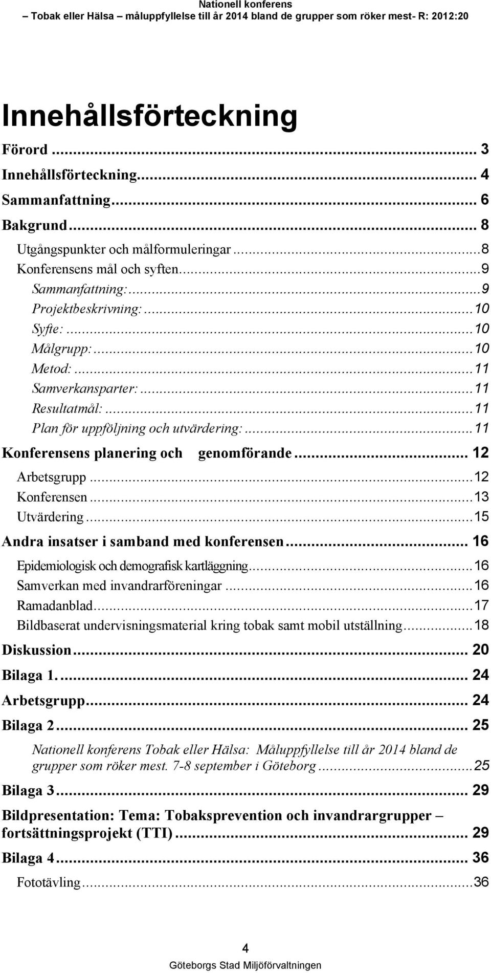 .. 12 Arbetsgrupp...12 Konferensen...13 Utvärdering...15 Andra insatser i samband med konferensen... 16 Epidemiologisk och demografisk kartläggning...16 Samverkan med invandrarföreningar.