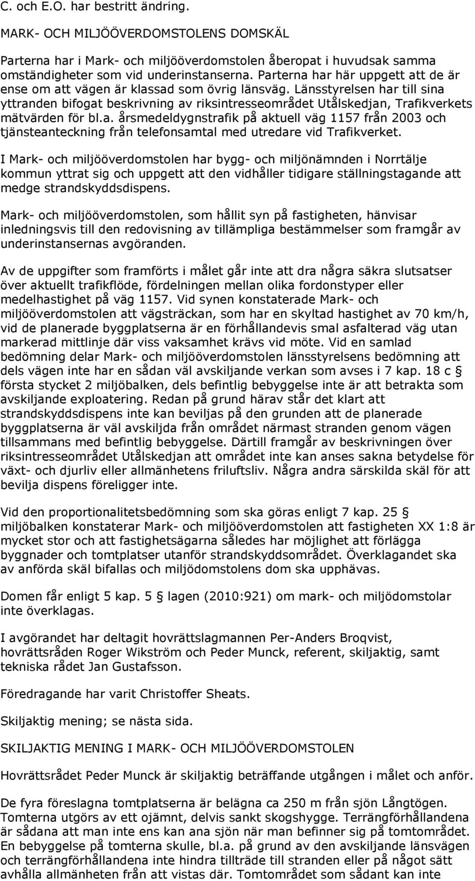 Länsstyrelsen har till sina yttranden bifogat beskrivning av riksintresseområdet Utålskedjan, Trafikverkets mätvärden för bl.a. årsmedeldygnstrafik på aktuell väg 1157 från 2003 och tjänsteanteckning från telefonsamtal med utredare vid Trafikverket.