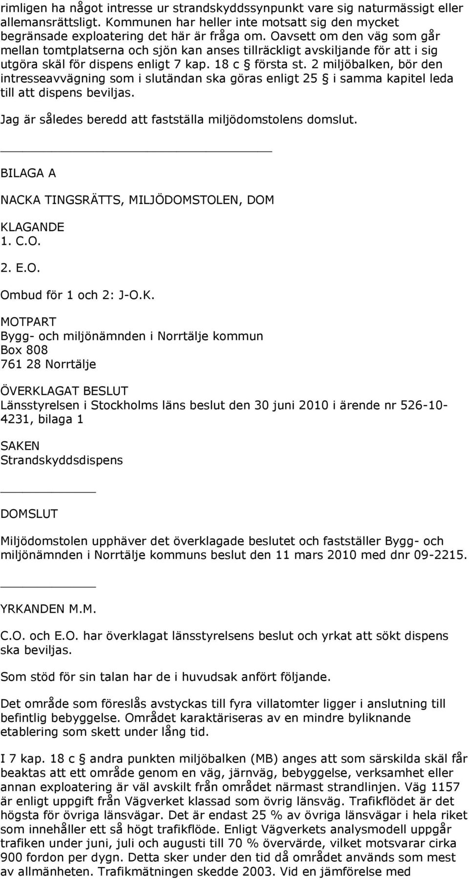 2 miljöbalken, bör den intresseavvägning som i slutändan ska göras enligt 25 i samma kapitel leda till att dispens beviljas. Jag är således beredd att fastställa miljödomstolens domslut.