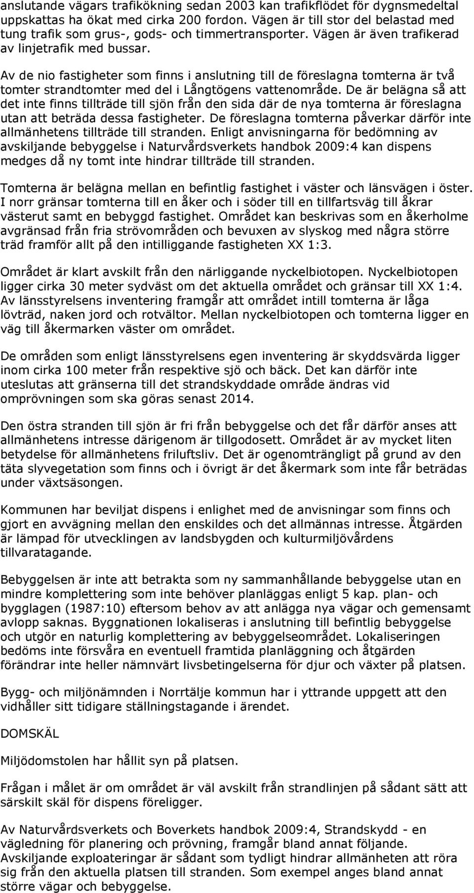 Av de nio fastigheter som finns i anslutning till de föreslagna tomterna är två tomter strandtomter med del i Långtögens vattenområde.