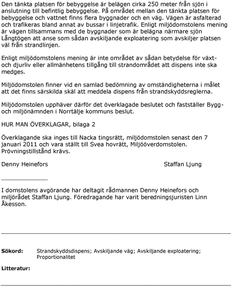 Enligt miljödomstolens mening är vägen tillsammans med de byggnader som är belägna närmare sjön Långtögen att anse som sådan avskiljande exploatering som avskiljer platsen väl från strandlinjen.