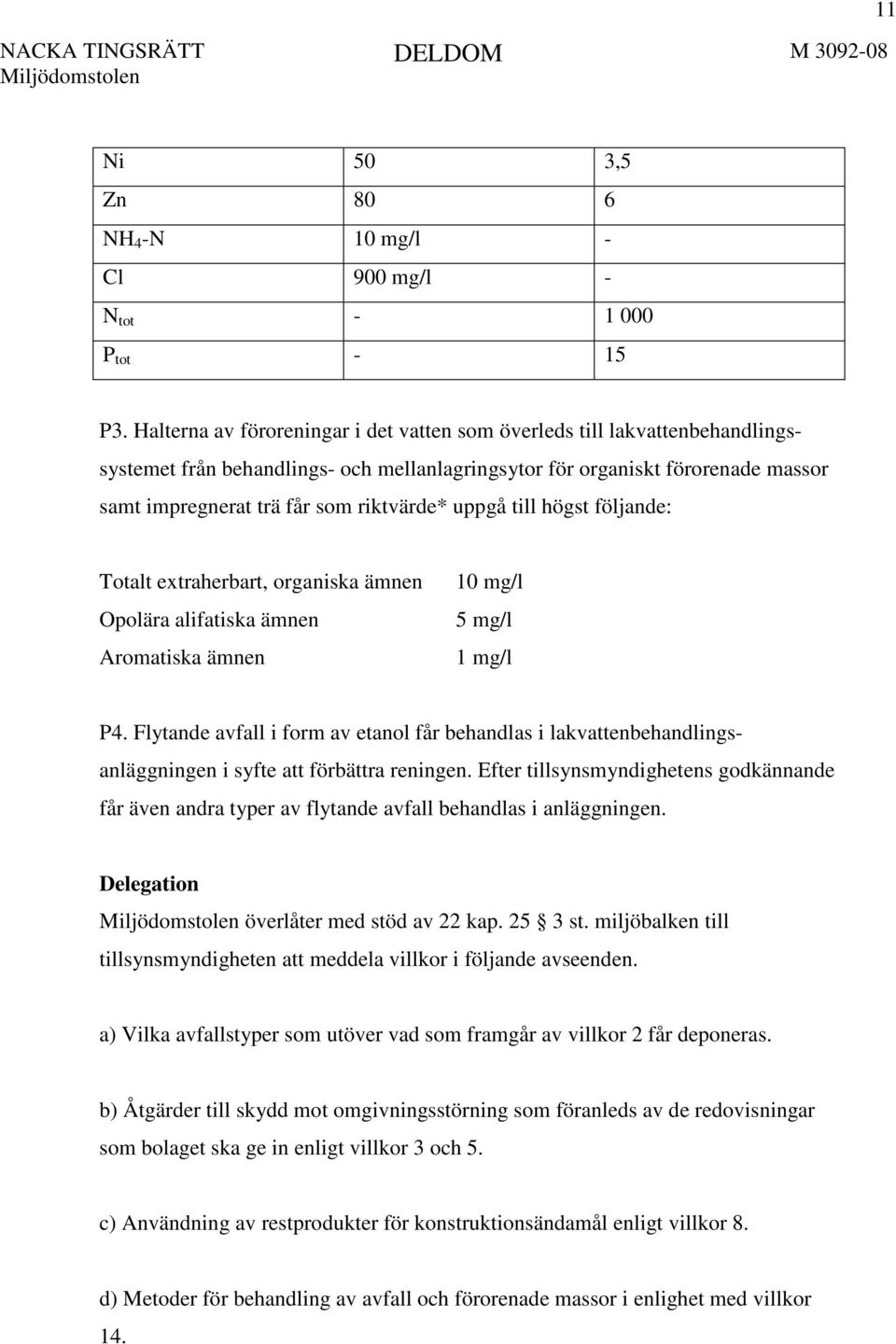 uppgå till högst följande: Totalt extraherbart, organiska ämnen Opolära alifatiska ämnen Aromatiska ämnen 10 mg/l 5 mg/l 1 mg/l P4.