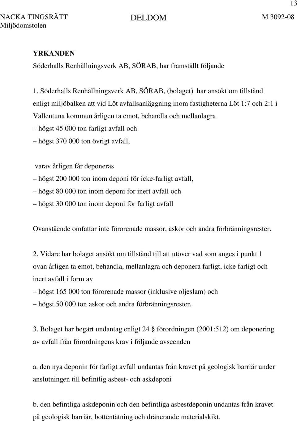 behandla och mellanlagra högst 45 000 ton farligt avfall och högst 370 000 ton övrigt avfall, varav årligen får deponeras högst 200 000 ton inom deponi för icke-farligt avfall, högst 80 000 ton inom