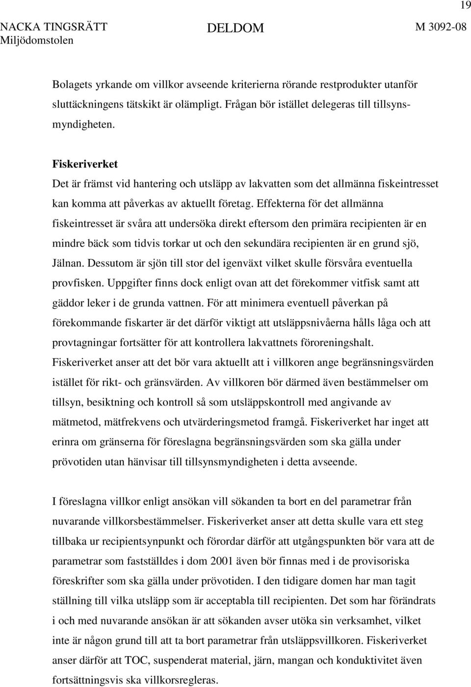 Effekterna för det allmänna fiskeintresset är svåra att undersöka direkt eftersom den primära recipienten är en mindre bäck som tidvis torkar ut och den sekundära recipienten är en grund sjö, Jälnan.