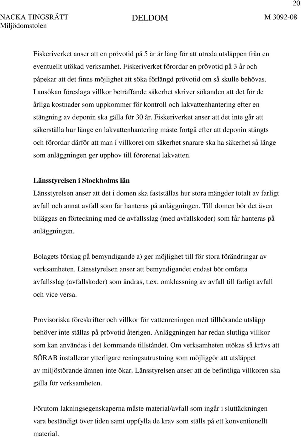 I ansökan föreslaga villkor beträffande säkerhet skriver sökanden att det för de årliga kostnader som uppkommer för kontroll och lakvattenhantering efter en stängning av deponin ska gälla för 30 år.