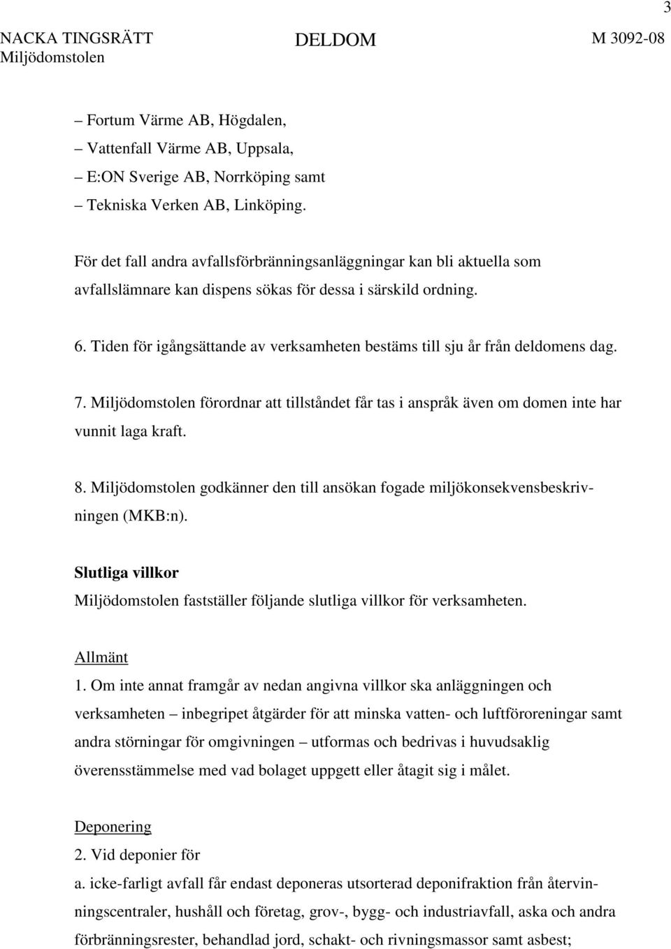 Tiden för igångsättande av verksamheten bestäms till sju år från deldomens dag. 7. förordnar att tillståndet får tas i anspråk även om domen inte har vunnit laga kraft. 8.