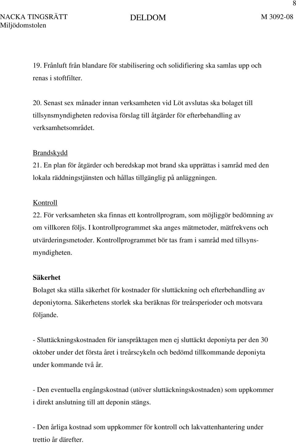 En plan för åtgärder och beredskap mot brand ska upprättas i samråd med den lokala räddningstjänsten och hållas tillgänglig på anläggningen. Kontroll 22.