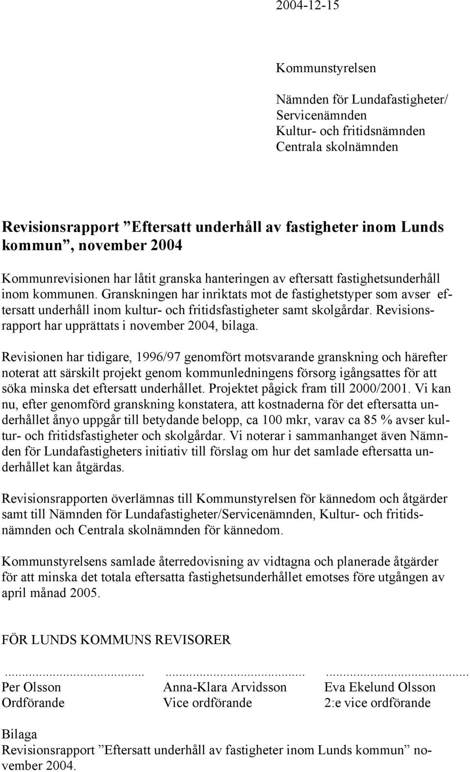 Granskningen har inriktats mot de fastighetstyper som avser eftersatt underhåll inom kultur- och fritidsfastigheter samt skolgårdar. Revisionsrapport har upprättats i november 2004, bilaga.