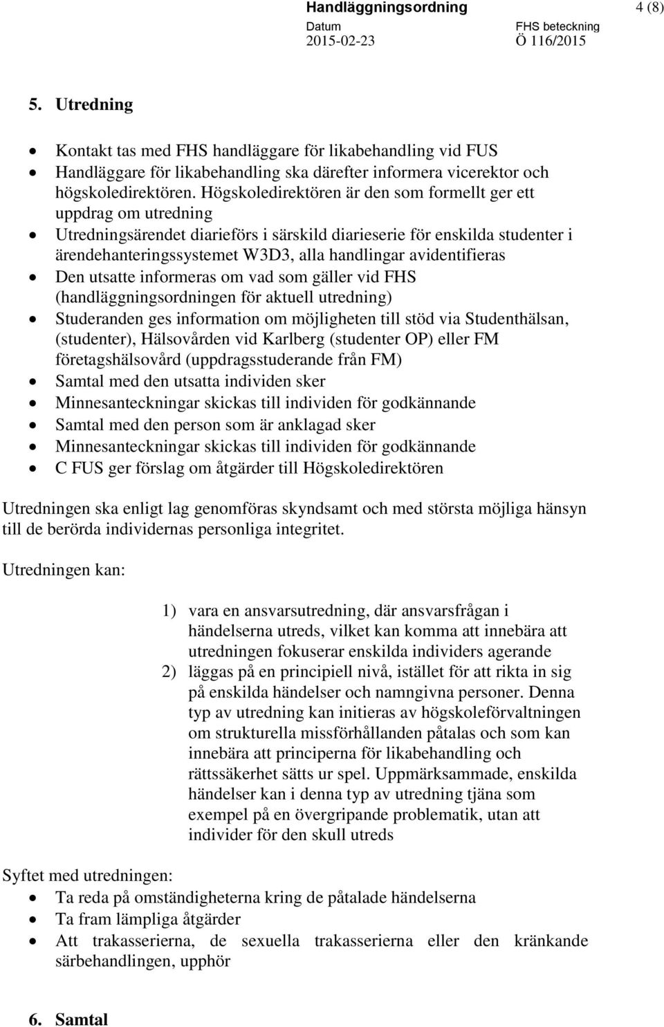 avidentifieras Den utsatte informeras om vad som gäller vid FHS (handläggningsordningen för aktuell utredning) Studeranden ges information om möjligheten till stöd via Studenthälsan, (studenter),