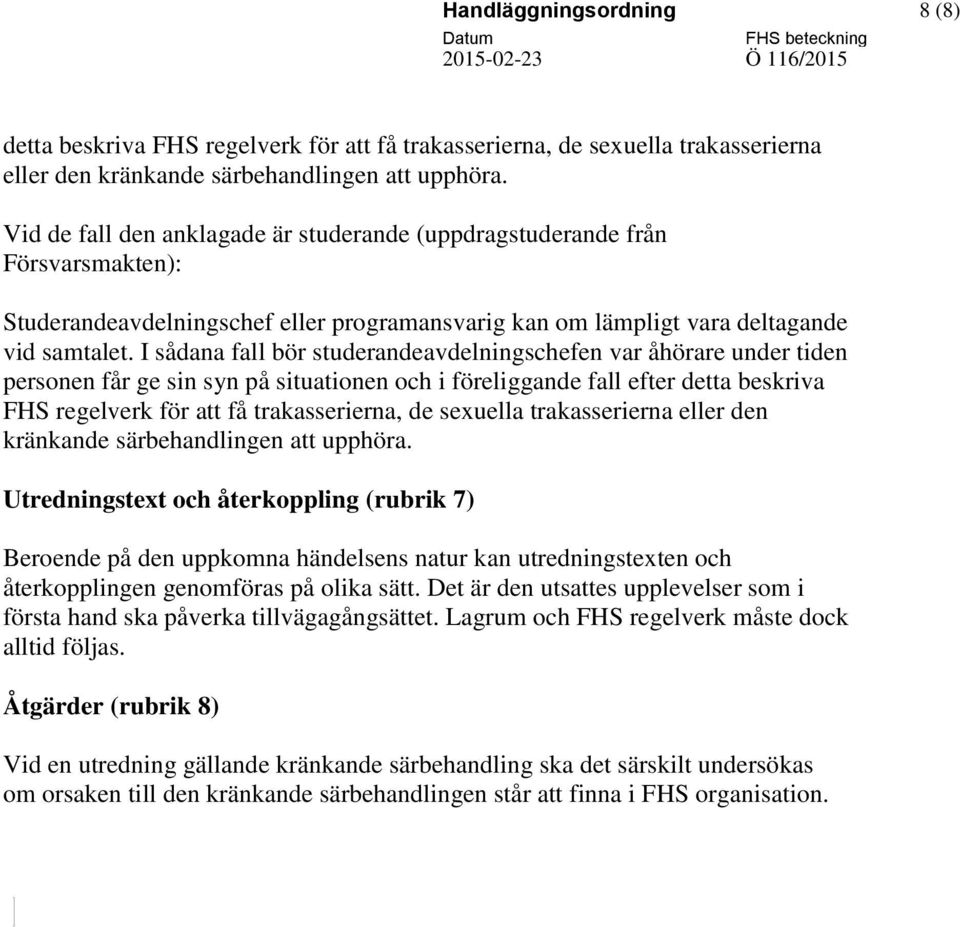 I sådana fall bör studerandeavdelningschefen var åhörare under tiden personen får ge sin syn på situationen och i föreliggande fall efter detta beskriva FHS regelverk för att få trakasserierna, de