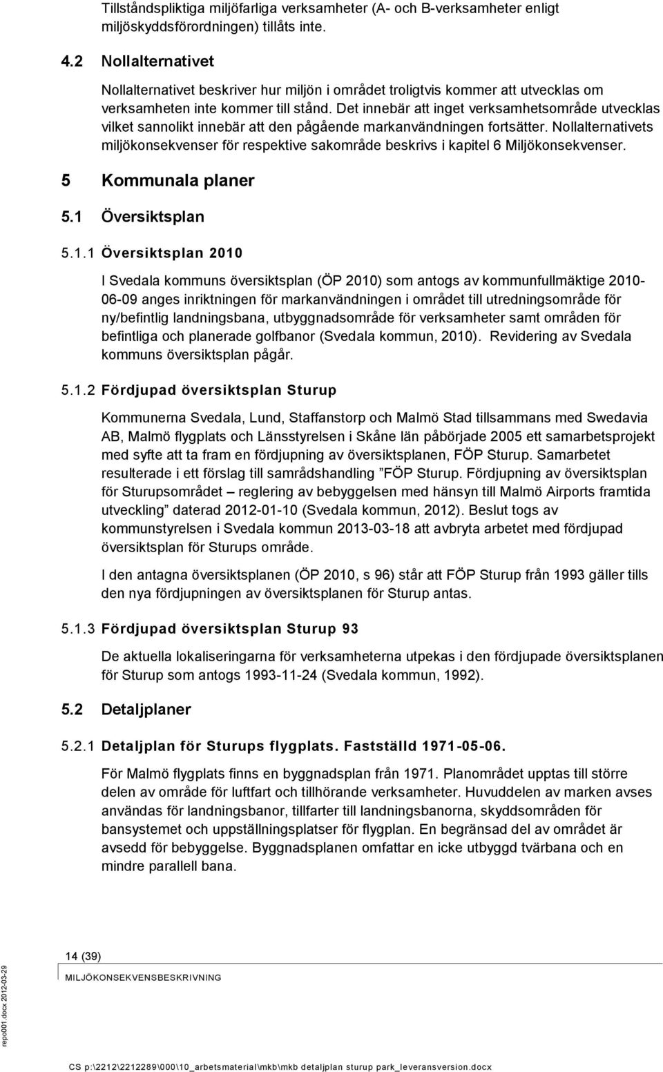 Det innebär att inget verksamhetsområde utvecklas vilket sannolikt innebär att den pågående markanvändningen fortsätter.