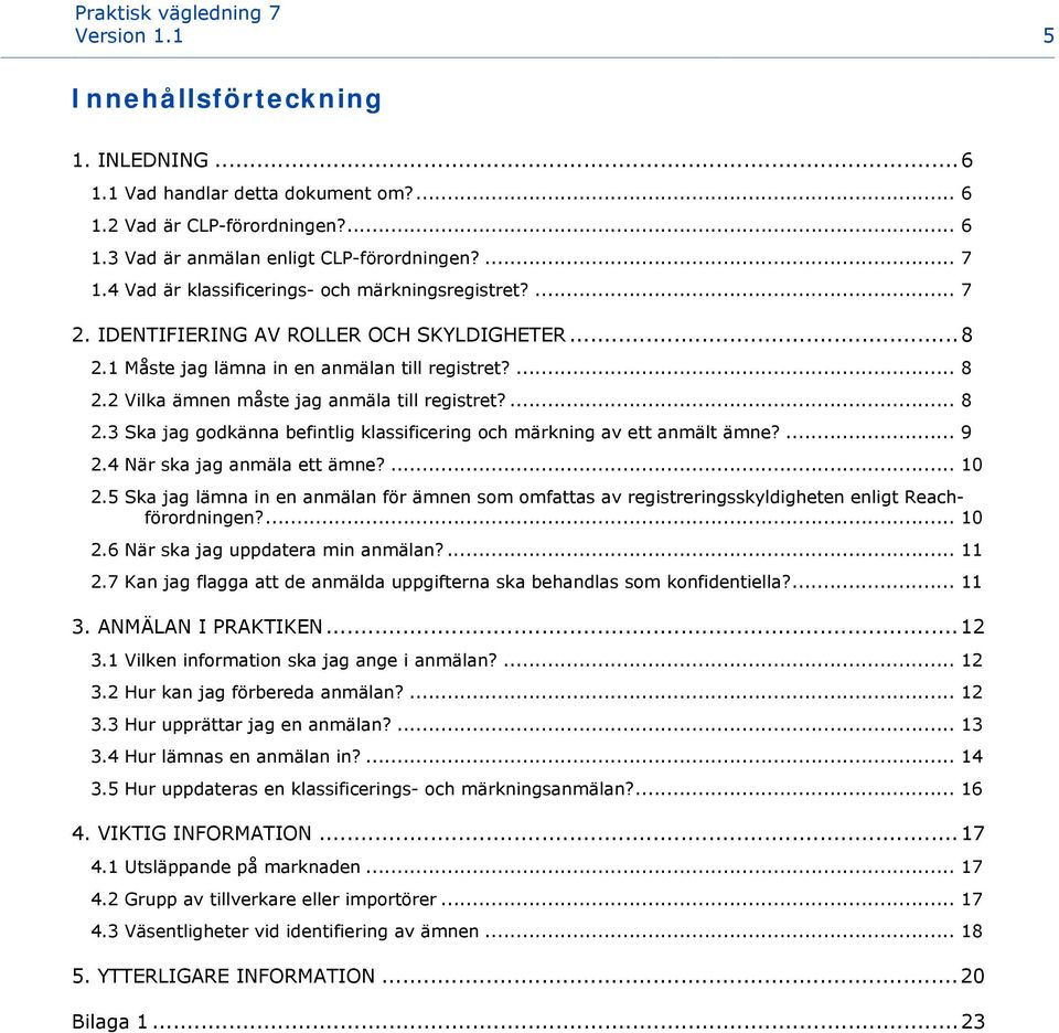 2 Vilka ämnen måste jag anmäla till registret?... 8 2.3 Ska jag godkänna befintlig klassificering och märkning av ett anmält ämne?... 9 2.4 När ska jag anmäla ett ämne?... 10 2.