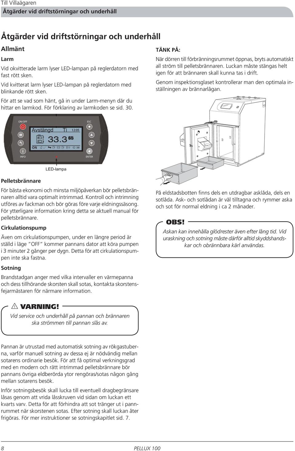 TÄNK PÅ: När dörren till förbränningsrummet öppnas, bryts automatiskt all ström till pelletsbrännaren. Luckan måste stängas helt igen för att brännaren skall kunna tas i drift.