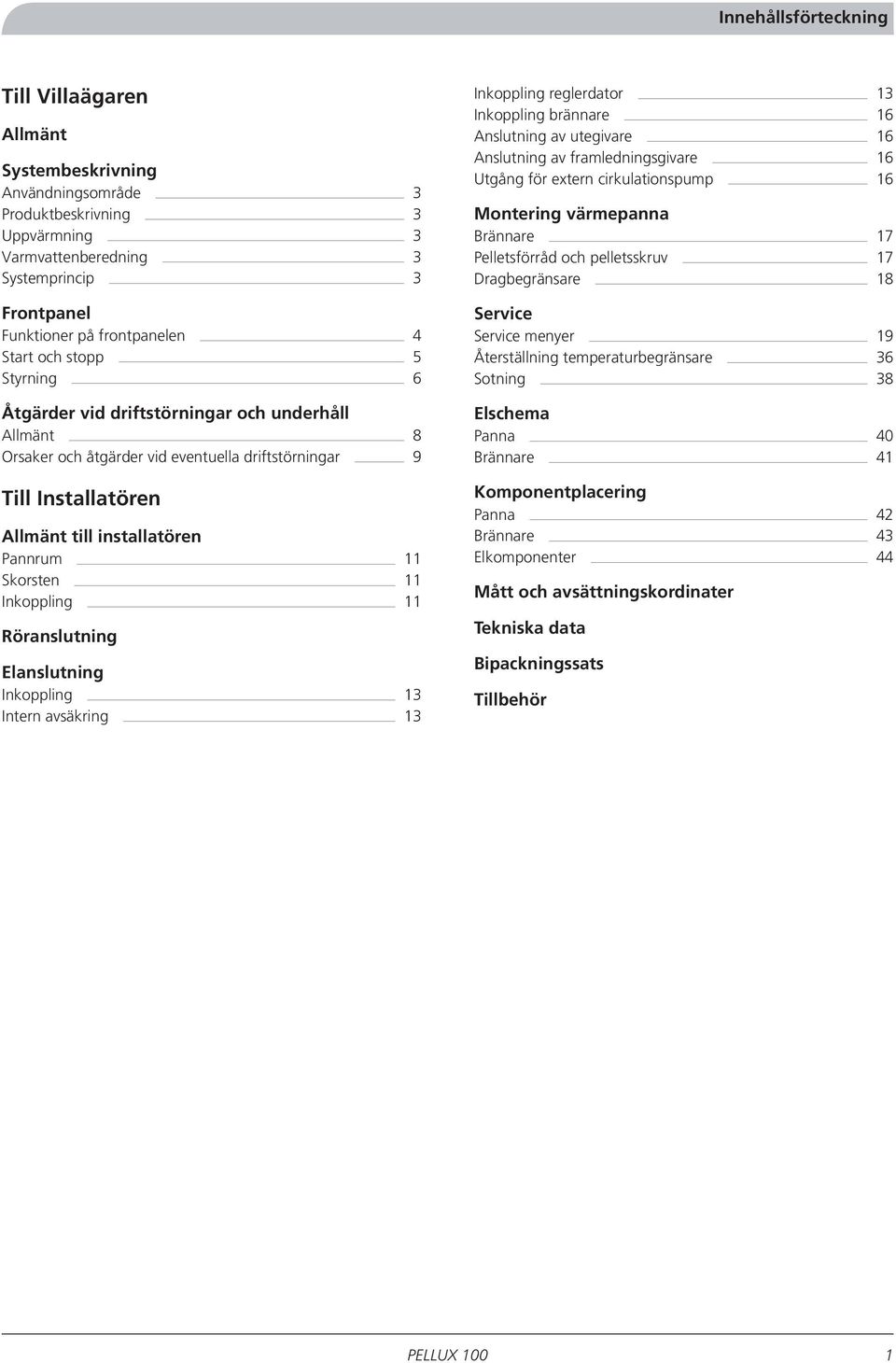 Skorsten 11 Inkoppling 11 Röranslutning Elanslutning Inkoppling 13 Intern avsäkring 13 Inkoppling reglerdator 13 Inkoppling brännare 16 Anslutning av utegivare 16 Anslutning av framledningsgivare 16