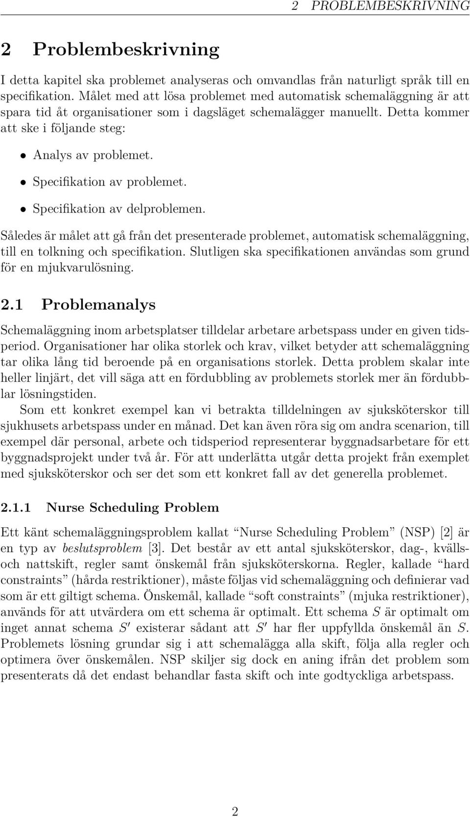 Specifikation av problemet. Specifikation av delproblemen. Således är målet att gå från det presenterade problemet, automatisk schemaläggning, till en tolkning och specifikation.