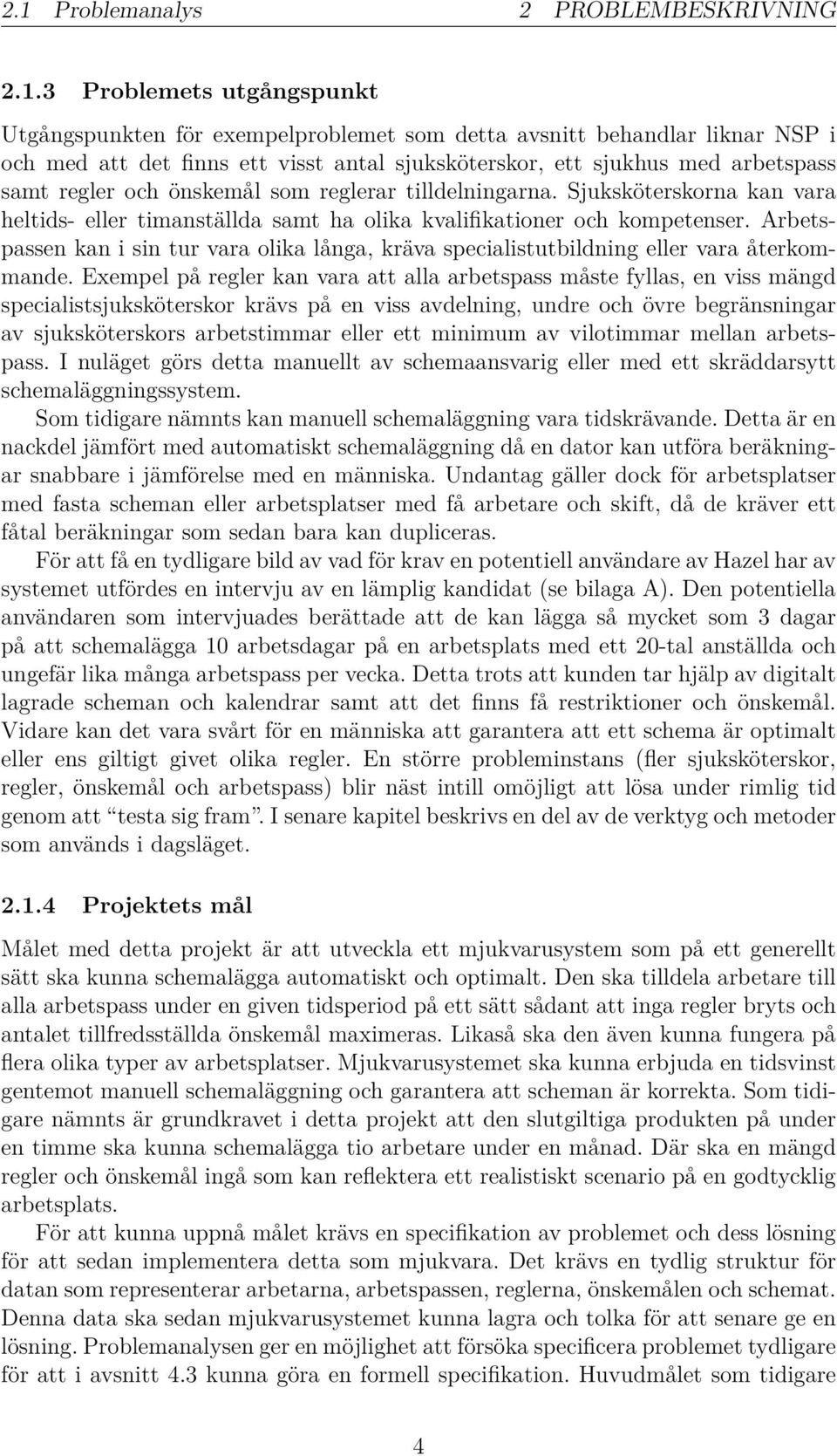 Arbetspassen kan i sin tur vara olika långa, kräva specialistutbildning eller vara återkommande.