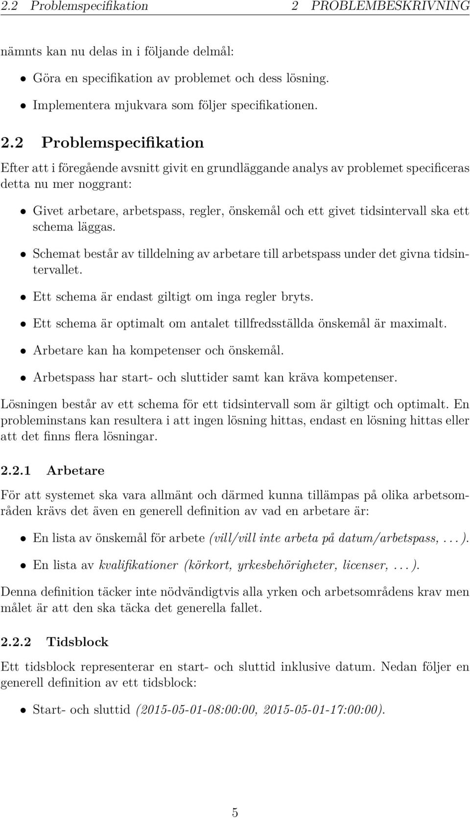 2 Problemspecifikation Efter att i föregående avsnitt givit en grundläggande analys av problemet specificeras detta nu mer noggrant: Givet arbetare, arbetspass, regler, önskemål och ett givet