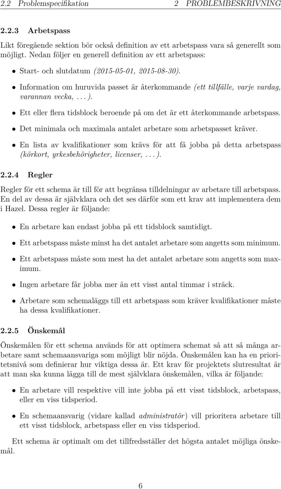 Ett eller flera tidsblock beroende på om det är ett återkommande arbetspass. Det minimala och maximala antalet arbetare som arbetspasset kräver.