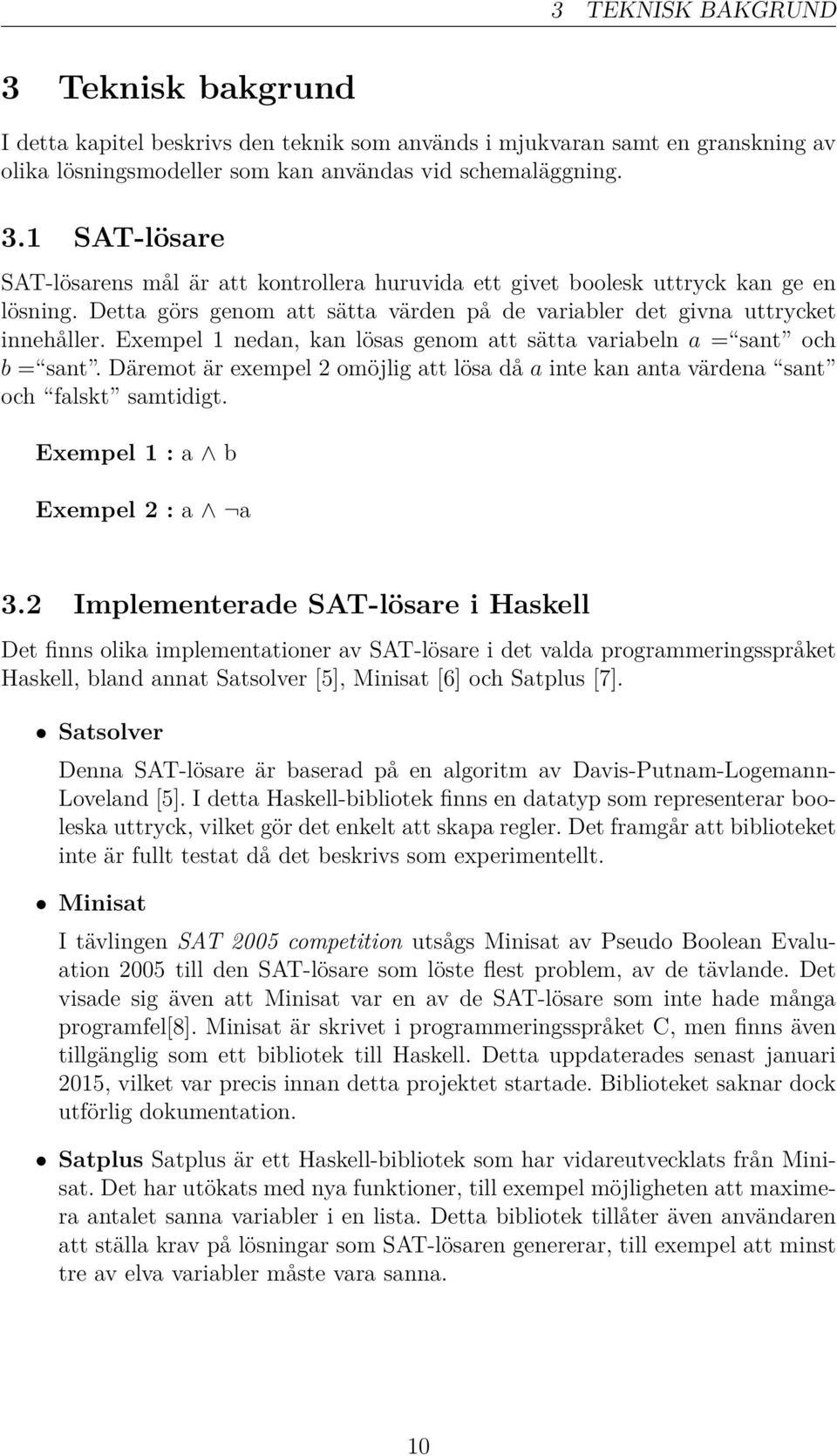 Däremot är exempel 2 omöjlig att lösa då a inte kan anta värdena sant och falskt samtidigt. Exempel 1 : a b Exempel 2 : a a 3.