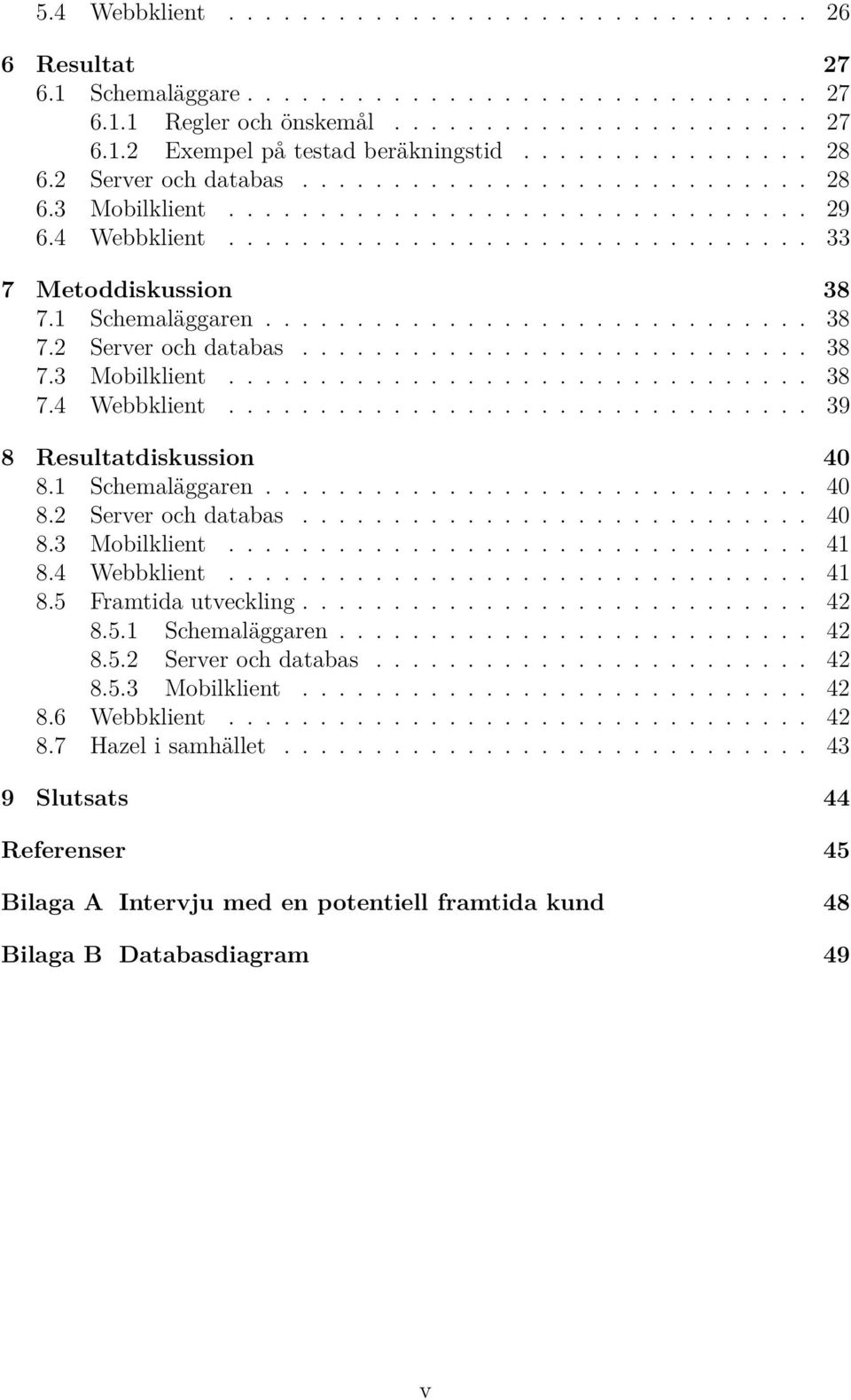 1 Schemaläggaren.............................. 38 7.2 Server och databas............................ 38 7.3 Mobilklient................................ 38 7.4 Webbklient................................ 39 8 Resultatdiskussion 40 8.