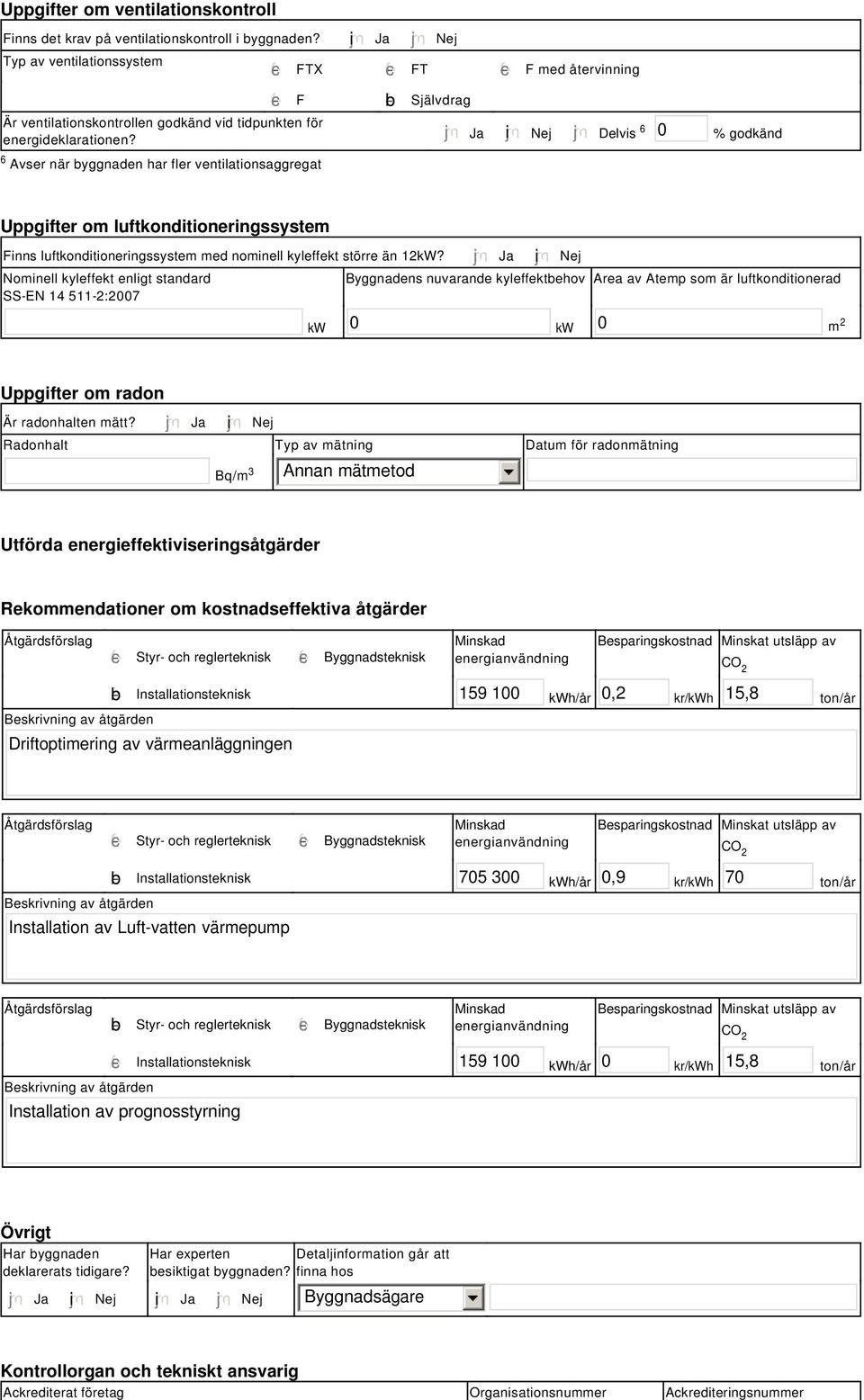 tidpunkten för energideklarationen? Ja i Nej Delvis 6 % godkänd Uppgifter om luftkonditioneringssystem Finns luftkonditioneringssystem med nominell kyleffekt större än 2kW?