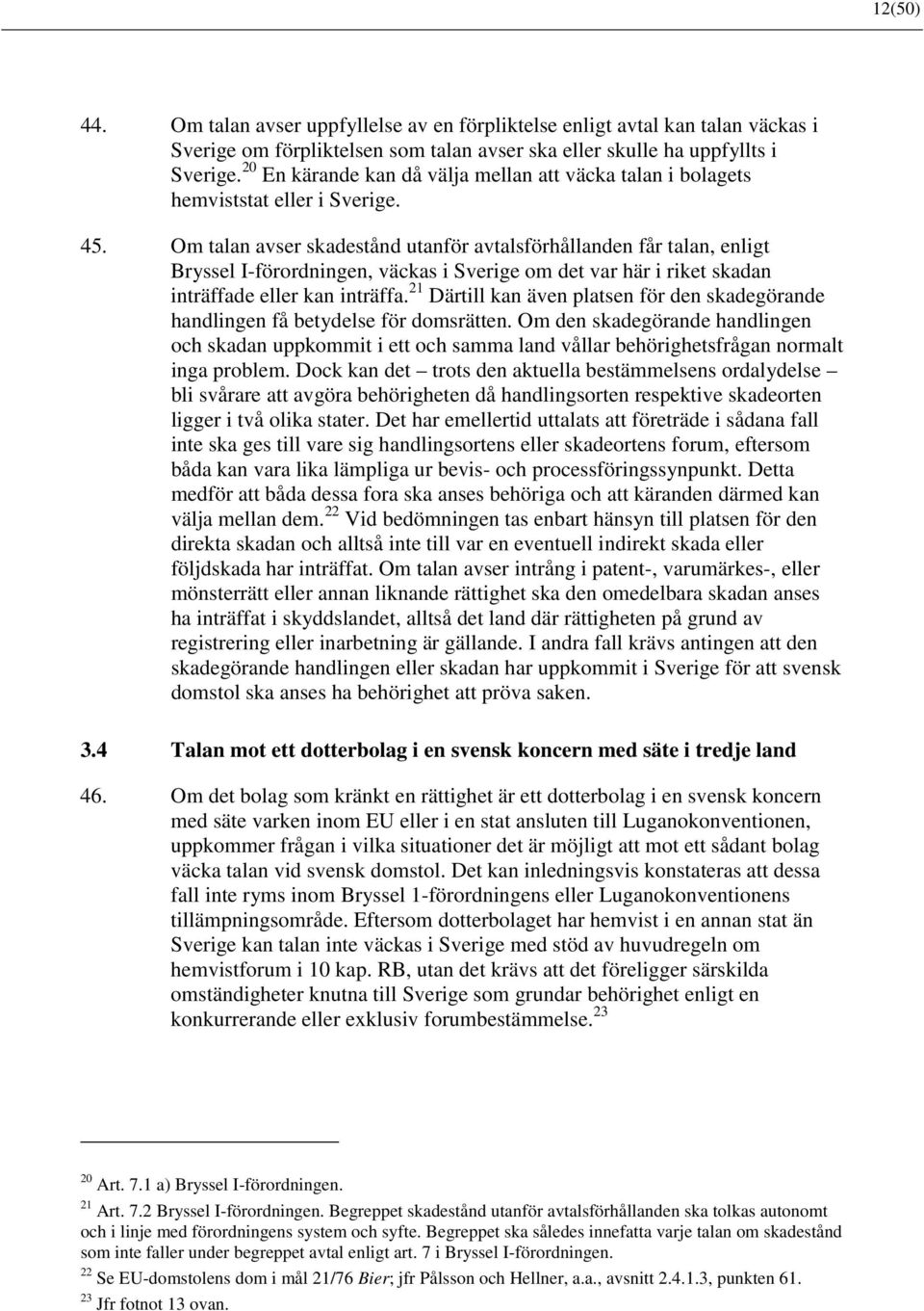 Om talan avser skadestånd utanför avtalsförhållanden får talan, enligt Bryssel I-förordningen, väckas i Sverige om det var här i riket skadan inträffade eller kan inträffa.