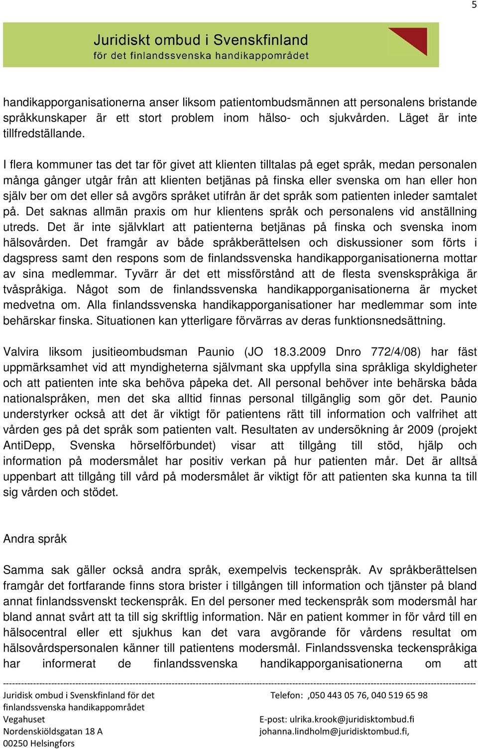 eller så avgörs språket utifrån är det språk som patienten inleder samtalet på. Det saknas allmän praxis om hur klientens språk och personalens vid anställning utreds.