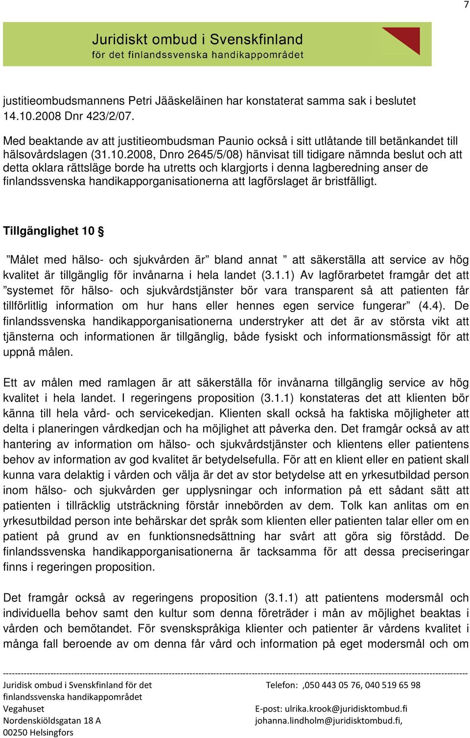 2008, Dnro 2645/5/08) hänvisat till tidigare nämnda beslut och att detta oklara rättsläge borde ha utretts och klargjorts i denna lagberedning anser de finlandssvenska handikapporganisationerna att