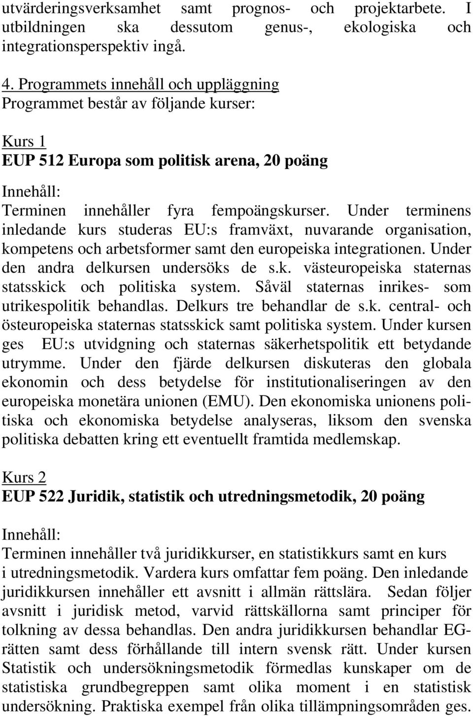 Under terminens inledande kurs studeras EU:s framväxt, nuvarande organisation, kompetens och arbetsformer samt den europeiska integrationen. Under den andra delkursen undersöks de s.k. västeuropeiska staternas statsskick och politiska system.