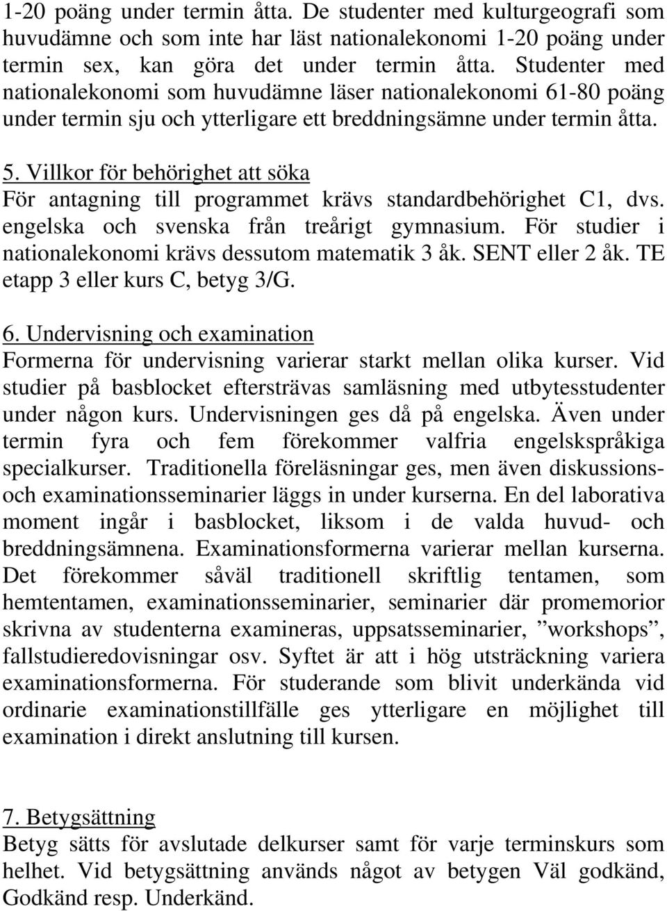 Villkor för behörighet att söka För antagning till programmet krävs standardbehörighet C1, dvs. engelska och svenska från treårigt gymnasium.