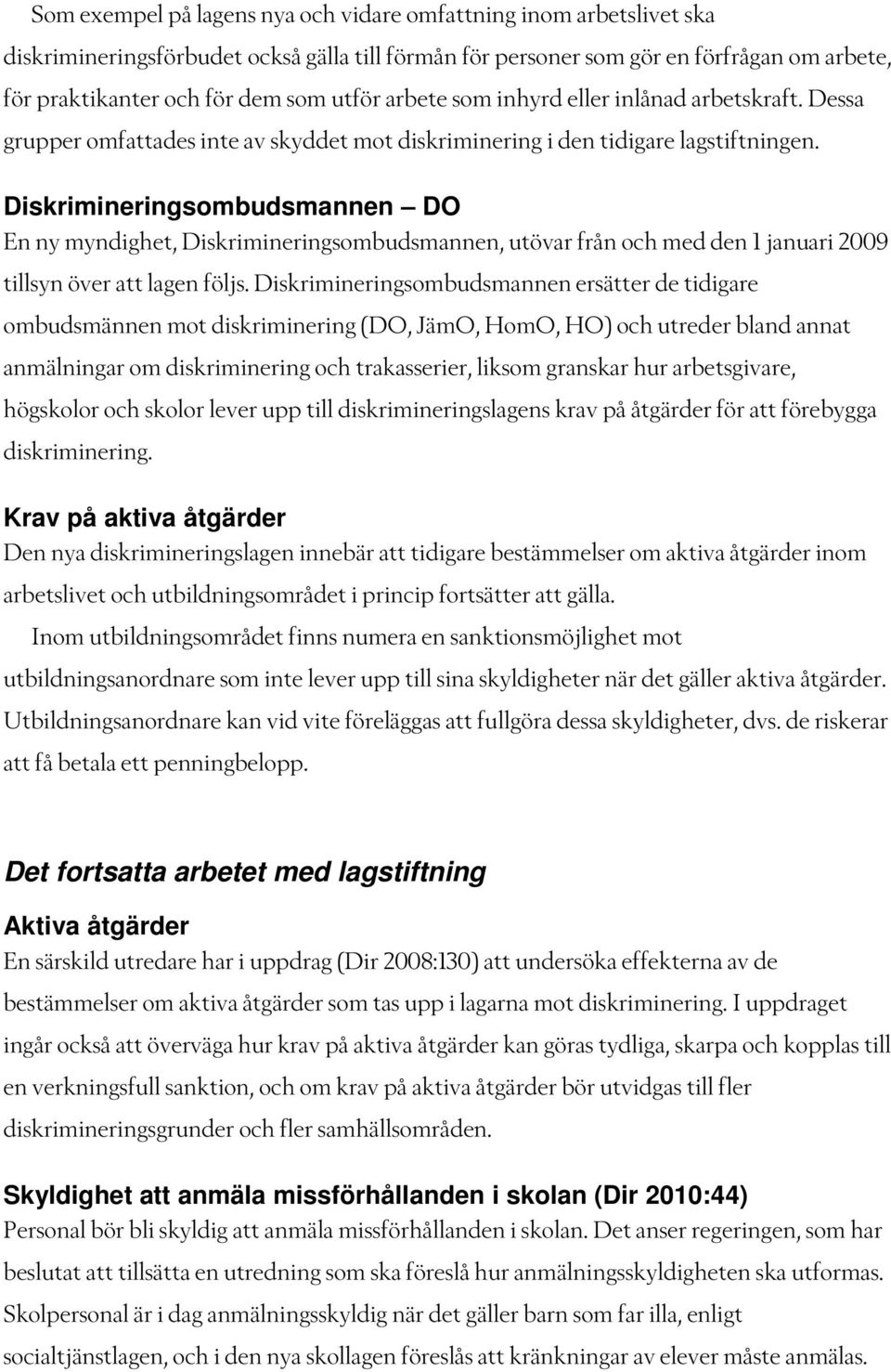 Diskrimineringsombudsmannen DO En ny myndighet, Diskrimineringsombudsmannen, utövar från och med den 1 januari 2009 tillsyn över att lagen följs.