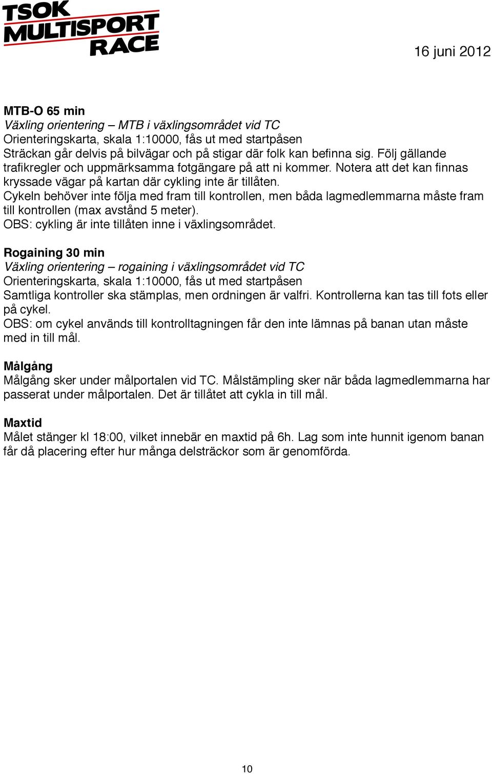 Cykeln behöver inte följa med fram till kontrollen, men båda lagmedlemmarna måste fram till kontrollen (max avstånd 5 meter). OBS: cykling är inte tillåten inne i växlingsområdet.