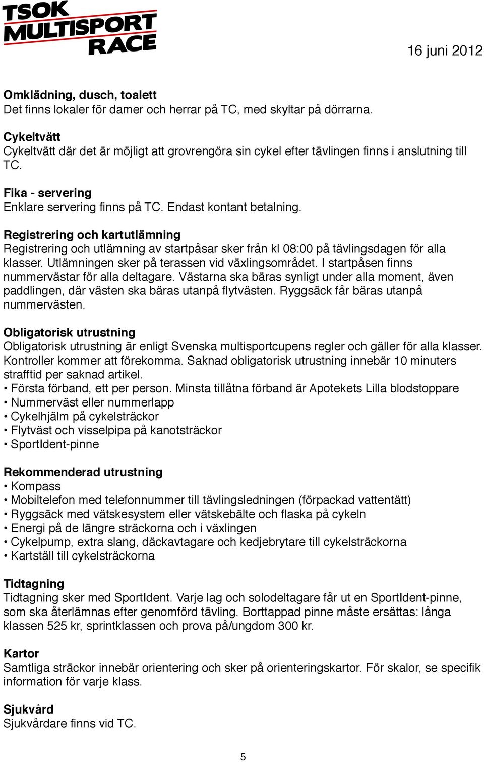 Registrering och kartutlämning Registrering och utlämning av startpåsar sker från kl 08:00 på tävlingsdagen för alla klasser. Utlämningen sker på terassen vid växlingsområdet.