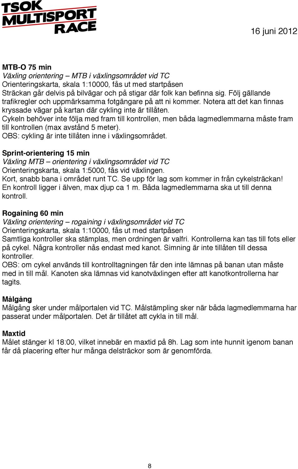 Cykeln behöver inte följa med fram till kontrollen, men båda lagmedlemmarna måste fram till kontrollen (max avstånd 5 meter). OBS: cykling är inte tillåten inne i växlingsområdet.