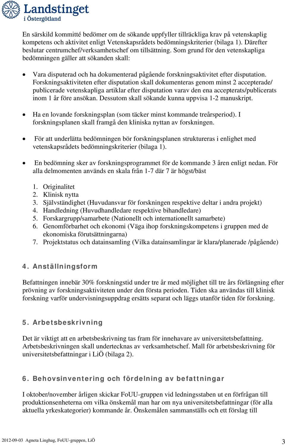 Som grund för den vetenskapliga bedömningen gäller att sökanden skall: Vara disputerad och ha dokumenterad pågående forskningsaktivitet efter disputation.