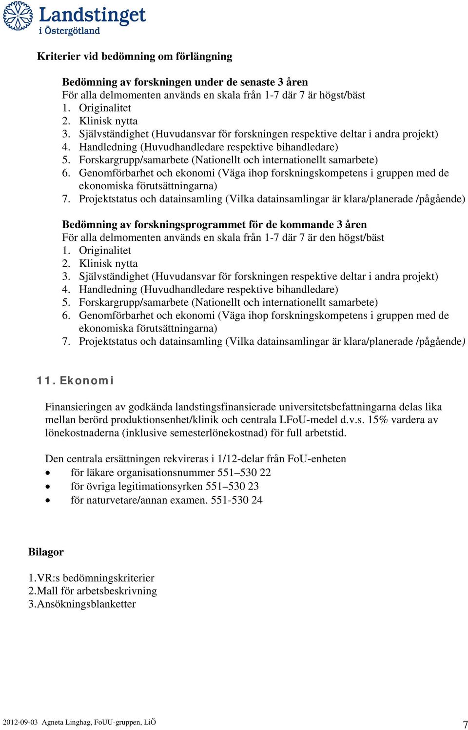 Forskargrupp/samarbete (Nationellt och internationellt samarbete) 6. Genomförbarhet och ekonomi (Väga ihop forskningskompetens i gruppen med de ekonomiska förutsättningarna) 7.