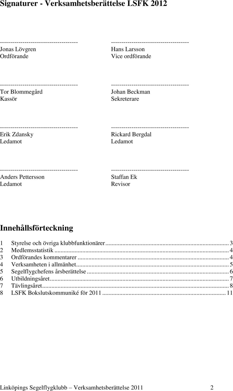 -------------------------------------- Erik Zdansky Rickard Bergdal Ledamot Ledamot -------------------------------------- -------------------------------------- Anders Pettersson Staffan Ek Ledamot