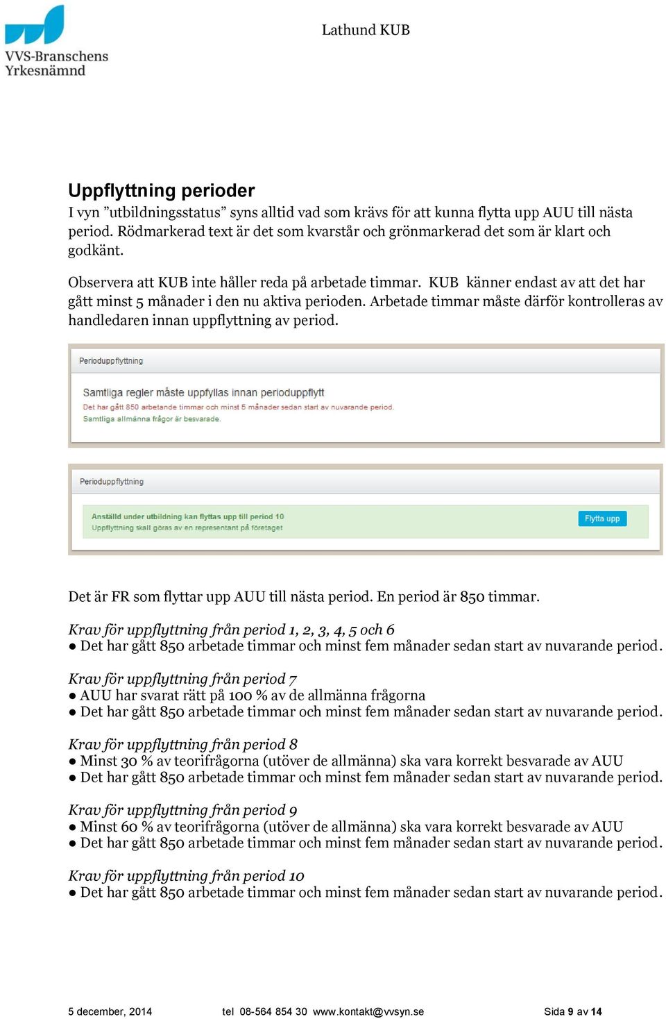 KUB känner endast av att det har gått minst 5 månader i den nu aktiva perioden. Arbetade timmar måste därför kontrolleras av handledaren innan uppflyttning av period.