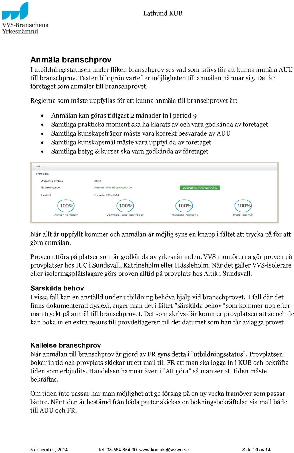 Reglerna som måste uppfyllas för att kunna anmäla till branschprovet är: Anmälan kan göras tidigast 2 månader in i period 9 Samtliga praktiska moment ska ha klarats av och vara godkända av företaget