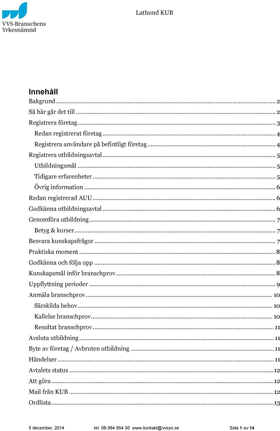 .. 7 Praktiska moment... 8 Godkänna och följa upp... 8 Kunskapsmål inför branschprov... 8 Uppflyttning perioder... 9 Anmäla branschprov... 10 Särskilda behov... 10 Kallelse branschprov.