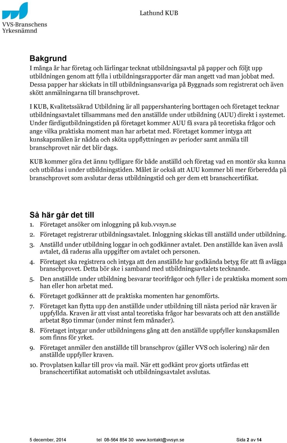 I KUB, Kvalitetssäkrad Utbildning är all pappershantering borttagen och företaget tecknar utbildningsavtalet tillsammans med den anställde under utbildning (AUU) direkt i systemet.