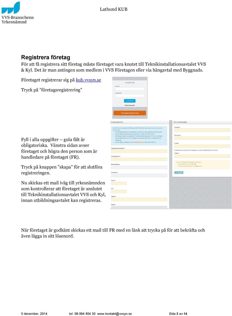 se Tryck på företagsregistrering Fyll i alla uppgifter gula fält är obligatoriska. Vänstra sidan avser företaget och högra den person som är handledare på företaget (FR).