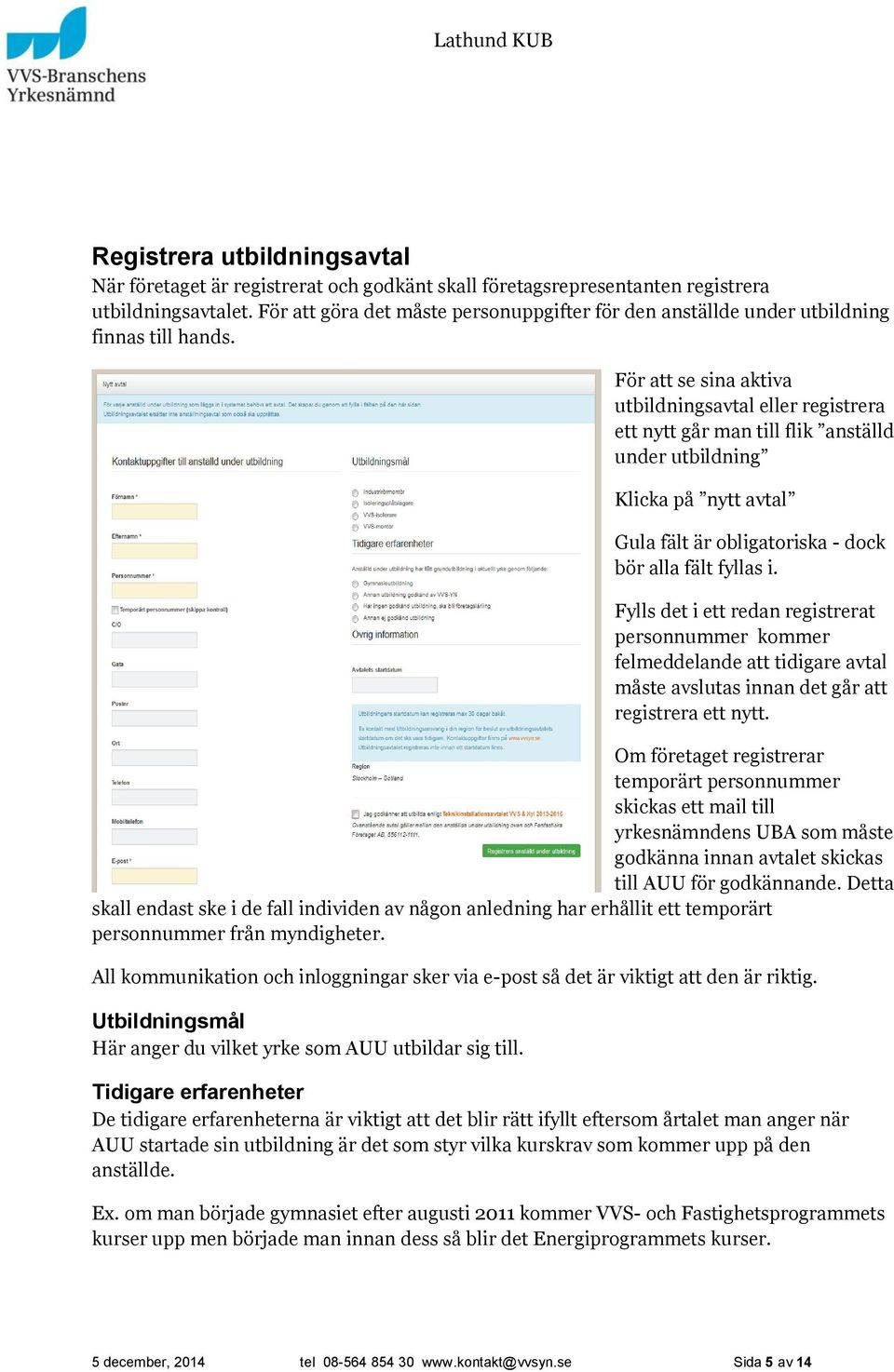 För att se sina aktiva utbildningsavtal eller registrera ett nytt går man till flik anställd under utbildning Klicka på nytt avtal Gula fält är obligatoriska - dock bör alla fält fyllas i.