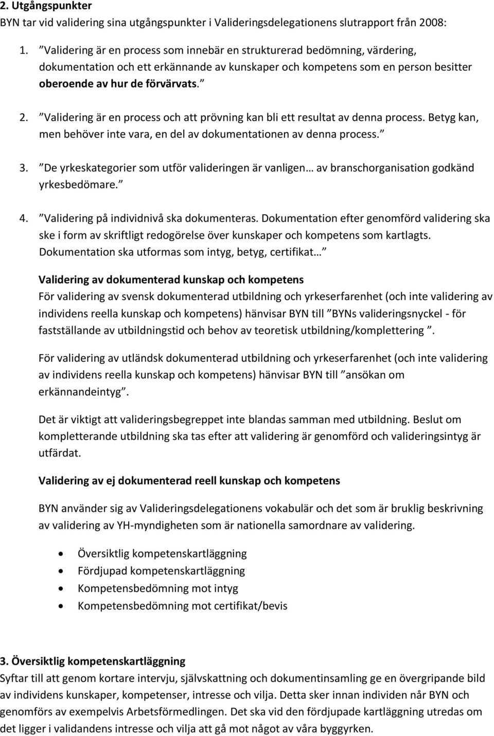 Validering är en process och att prövning kan bli ett resultat av denna process. Betyg kan, men behöver inte vara, en del av dokumentationen av denna process. 3.