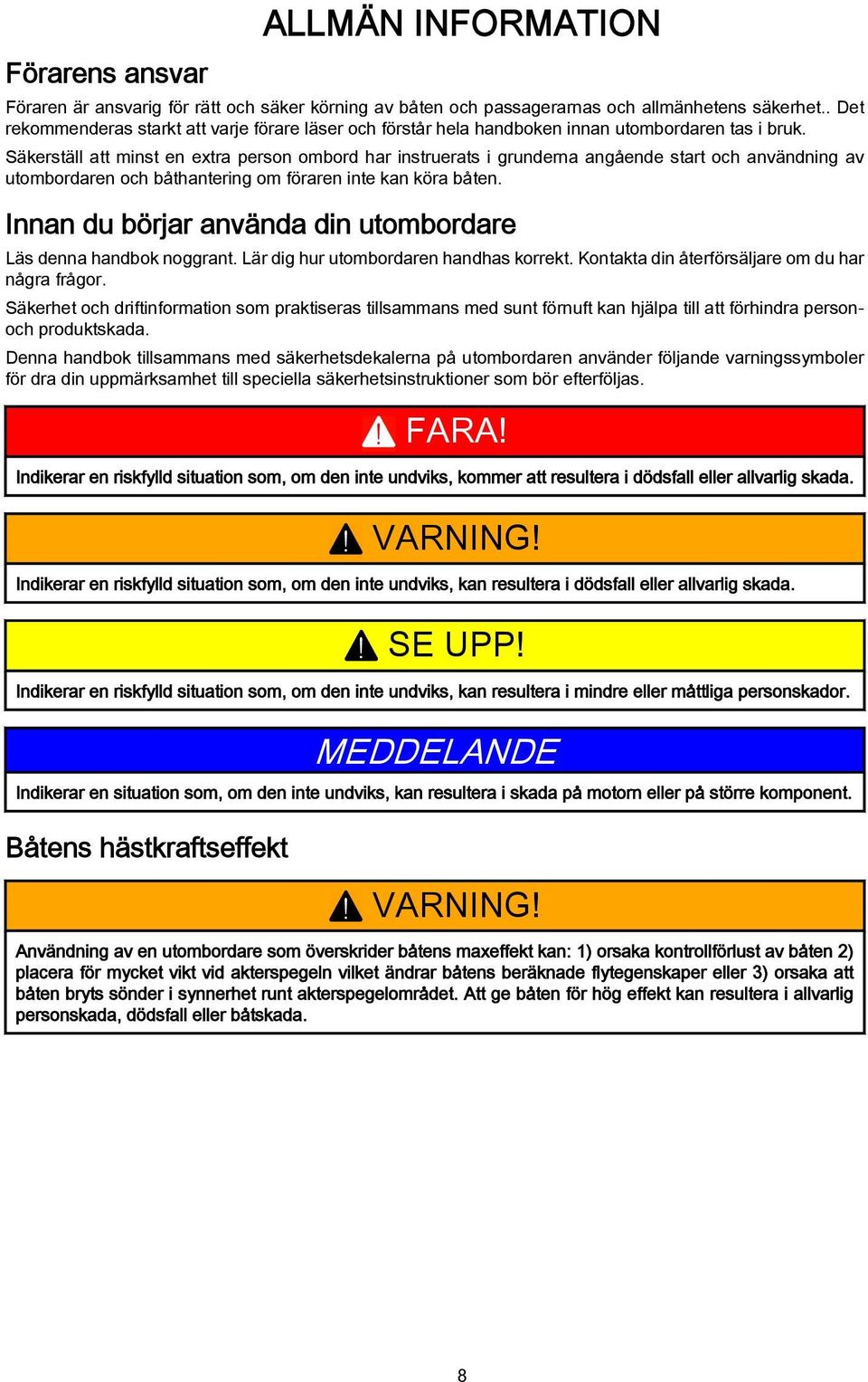 Säkerställ tt minst en extr person ombord hr instruerts i grundern ngående strt och nvändning v utombordren och båthntering om förren inte kn kör båten.