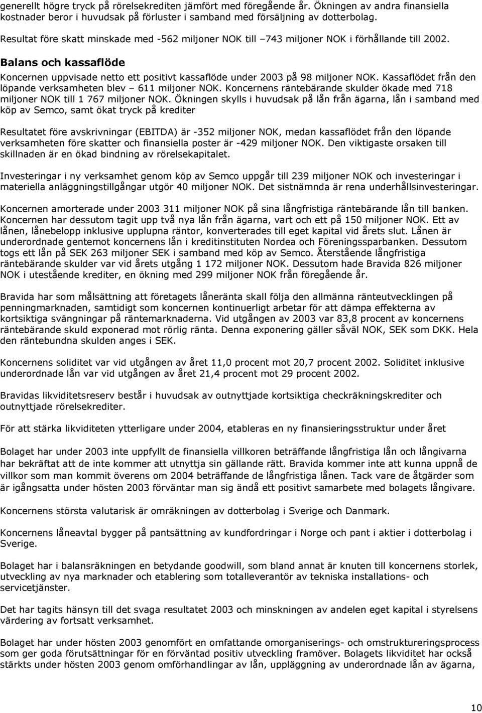 Kassaflödet från den löpande verksamheten blev 611 miljoner NOK. s räntebärande skulder ökade med 718 miljoner NOK till 1 767 miljoner NOK.