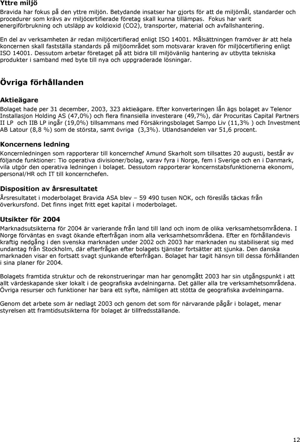 Målsättningen framöver är att hela koncernen skall fastställa standards på miljöområdet som motsvarar kraven för miljöcertifiering enligt ISO 14001.