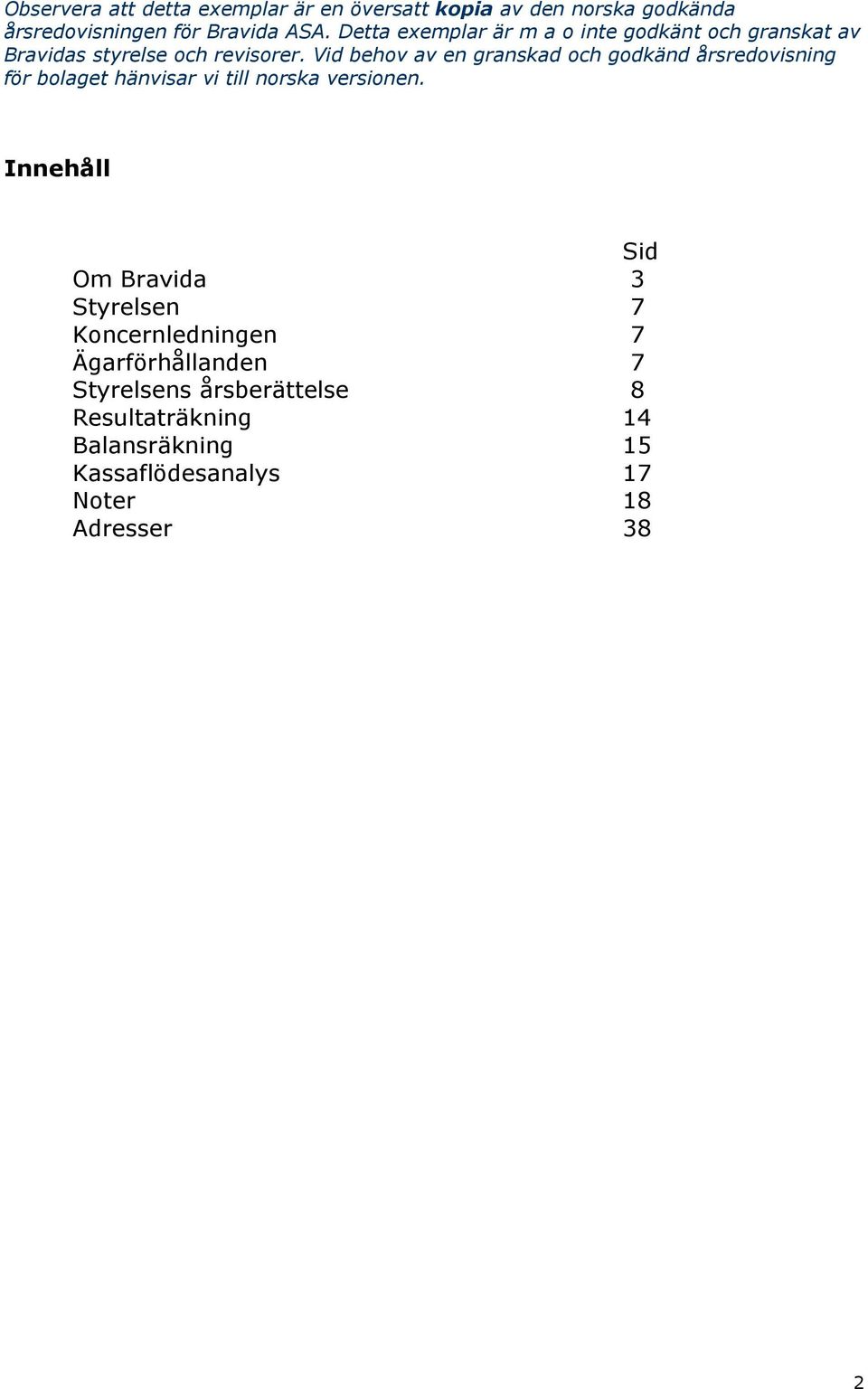 Vid behov av en granskad och godkänd årsredovisning för bolaget hänvisar vi till norska versionen.