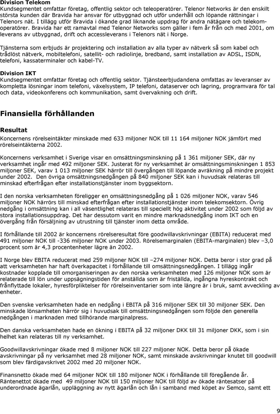 I tillägg utför Bravida i ökande grad liknande uppdrag för andra nätägare och telekomoperatörer.