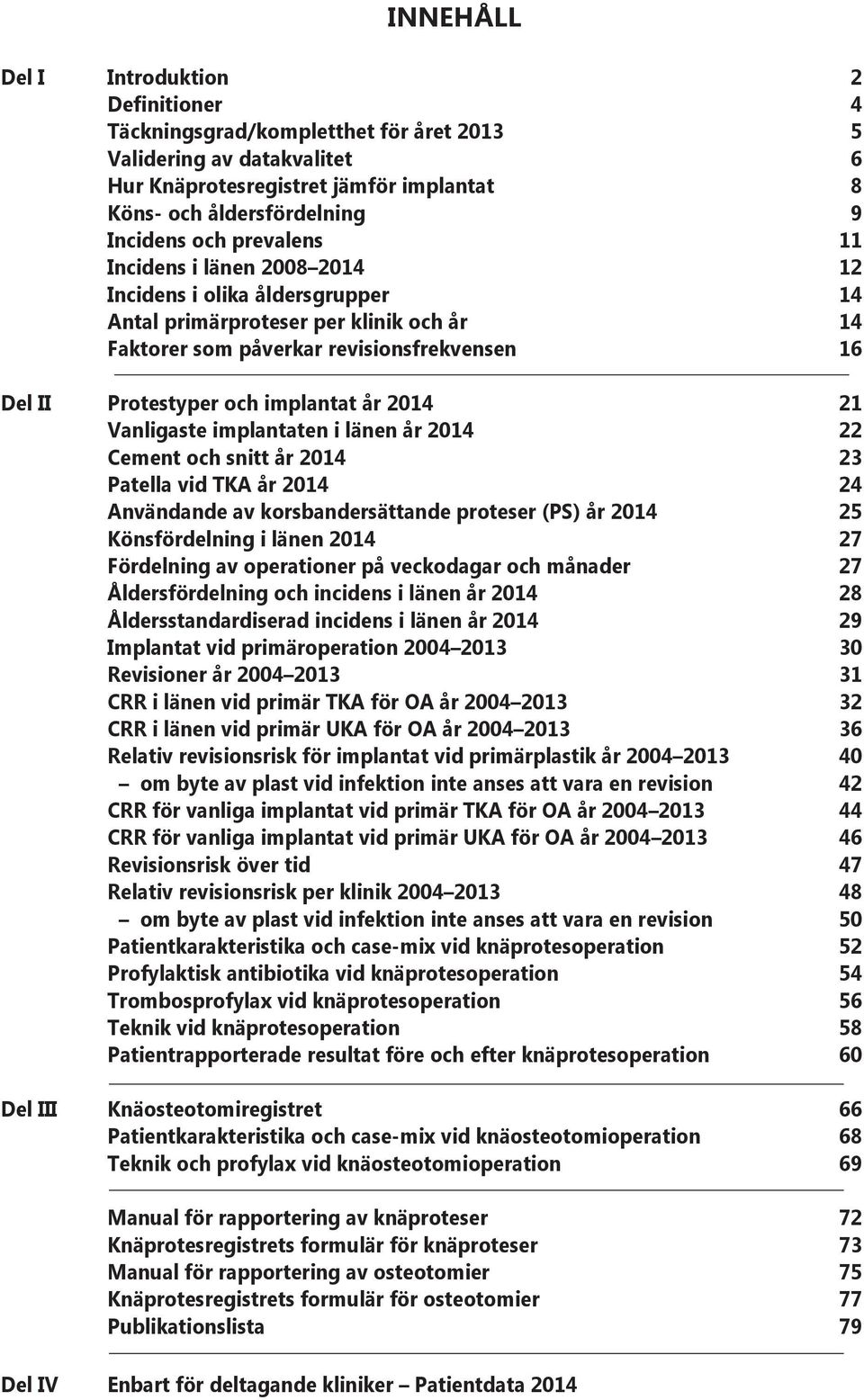 214 21 Vanligaste implantaten i länen år 214 22 Cement och snitt år 214 23 Patella vid TKA år 214 24 Användande av korsbandersättande proteser (PS) år 214 25 Könsfördelning i länen 214 27 Fördelning